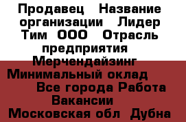 Продавец › Название организации ­ Лидер Тим, ООО › Отрасль предприятия ­ Мерчендайзинг › Минимальный оклад ­ 14 200 - Все города Работа » Вакансии   . Московская обл.,Дубна г.